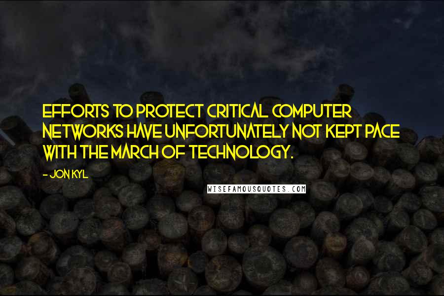 Jon Kyl quotes: Efforts to protect critical computer networks have unfortunately not kept pace with the march of technology. Jon Kyl quotes: Efforts to protect critical computer networks have unfortunately not kept pace with the march of technology.