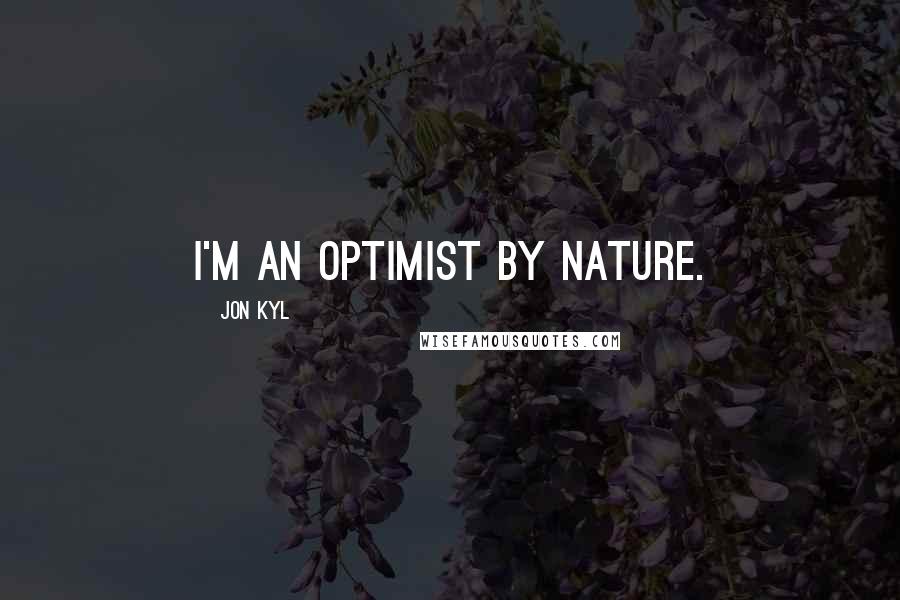 Jon Kyl quotes: I'm an optimist by nature.