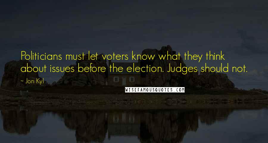 Jon Kyl quotes: Politicians must let voters know what they think about issues before the election. Judges should not.
