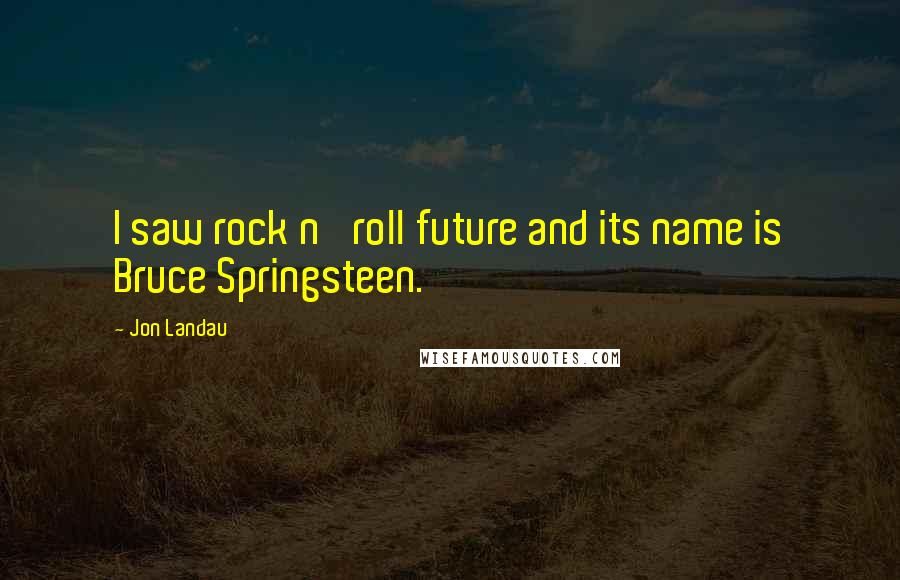 Jon Landau quotes: I saw rock n' roll future and its name is Bruce Springsteen.