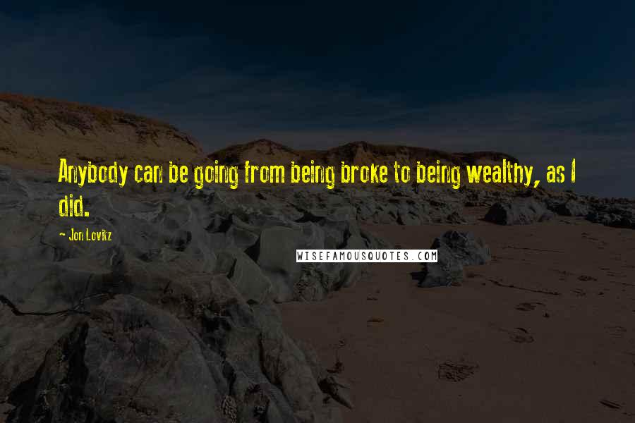 Jon Lovitz quotes: Anybody can be going from being broke to being wealthy, as I did.