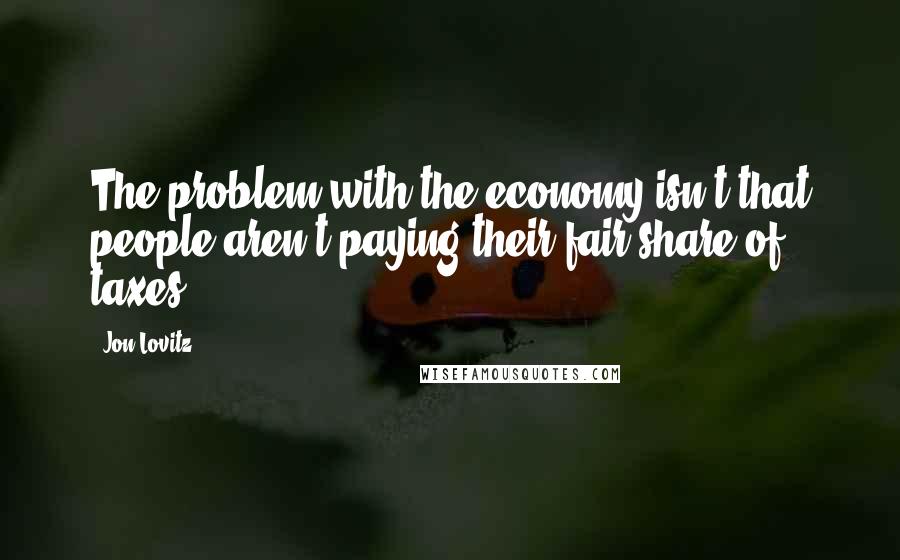Jon Lovitz quotes: The problem with the economy isn't that people aren't paying their fair share of taxes.