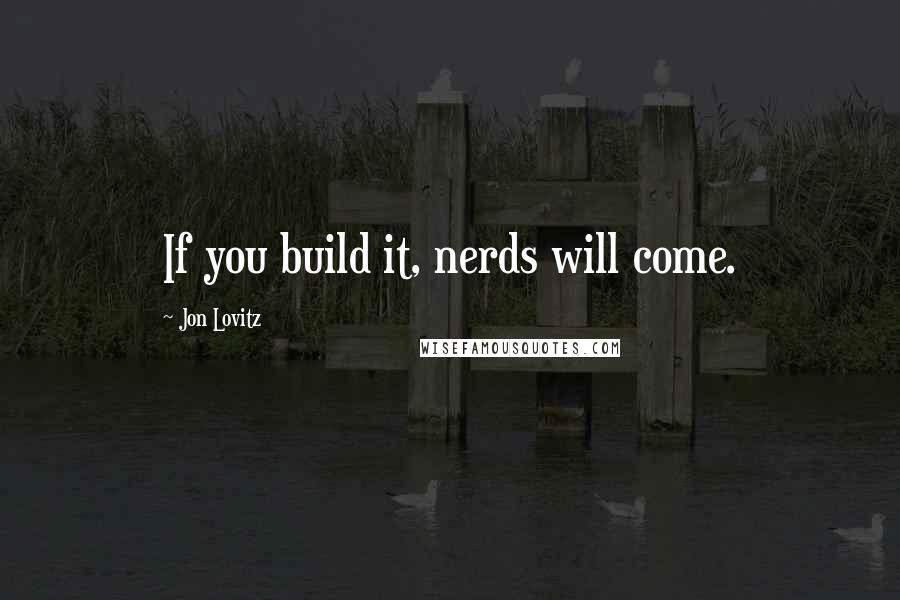 Jon Lovitz quotes: If you build it, nerds will come.