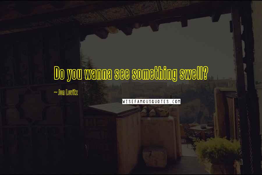 Jon Lovitz quotes: Do you wanna see something swell?