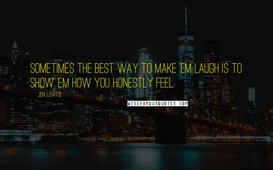 Jon Lovitz quotes: Sometimes the best way to make 'em laugh is to show 'em how you honestly feel.