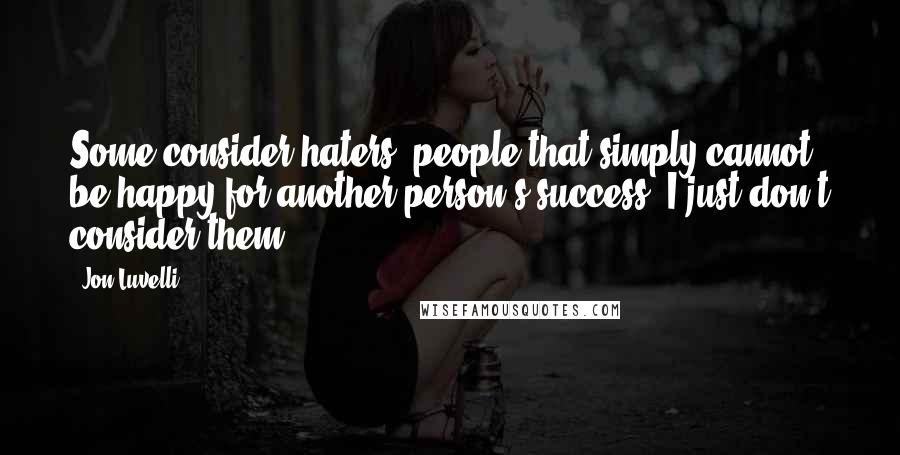 Jon Luvelli quotes: Some consider haters, people that simply cannot be happy for another person's success. I just don't consider them.