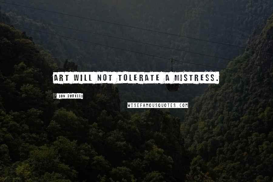 Jon Luvelli quotes: Art will not tolerate a mistress.