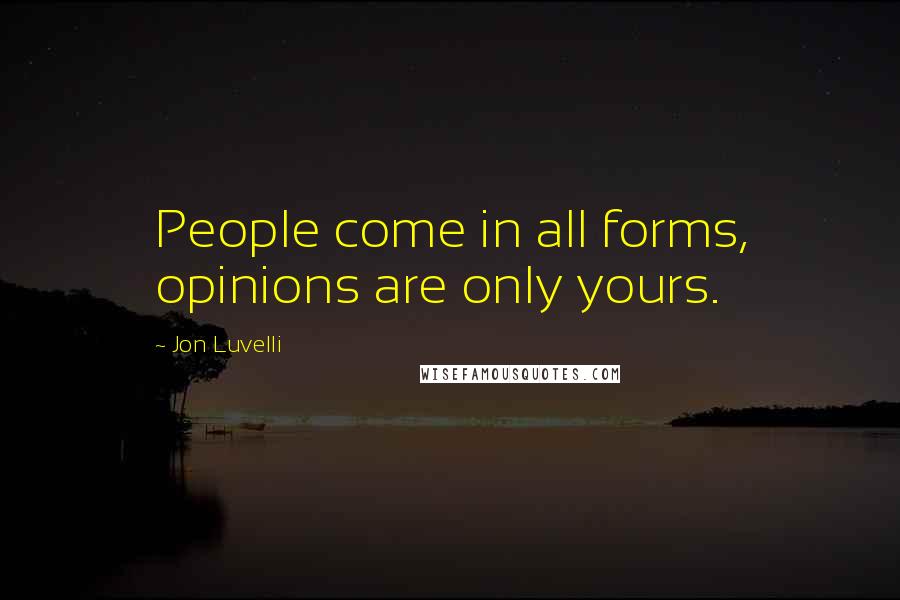 Jon Luvelli quotes: People come in all forms, opinions are only yours.