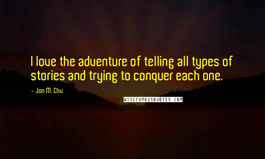 Jon M. Chu quotes: I love the adventure of telling all types of stories and trying to conquer each one.