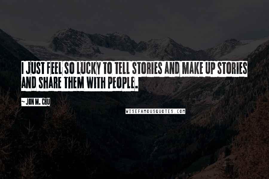 Jon M. Chu quotes: I just feel so lucky to tell stories and make up stories and share them with people.