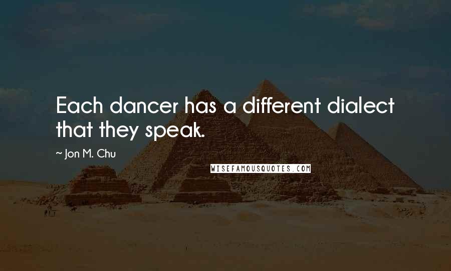 Jon M. Chu quotes: Each dancer has a different dialect that they speak.