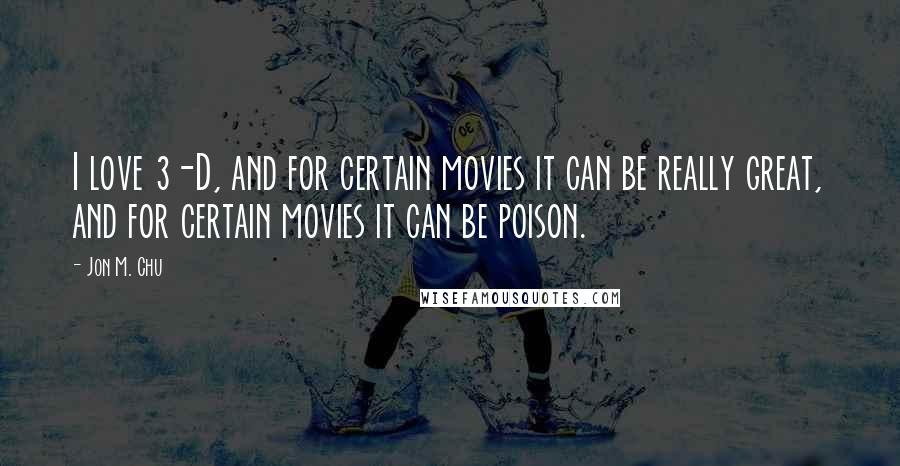 Jon M. Chu quotes: I love 3-D, and for certain movies it can be really great, and for certain movies it can be poison.