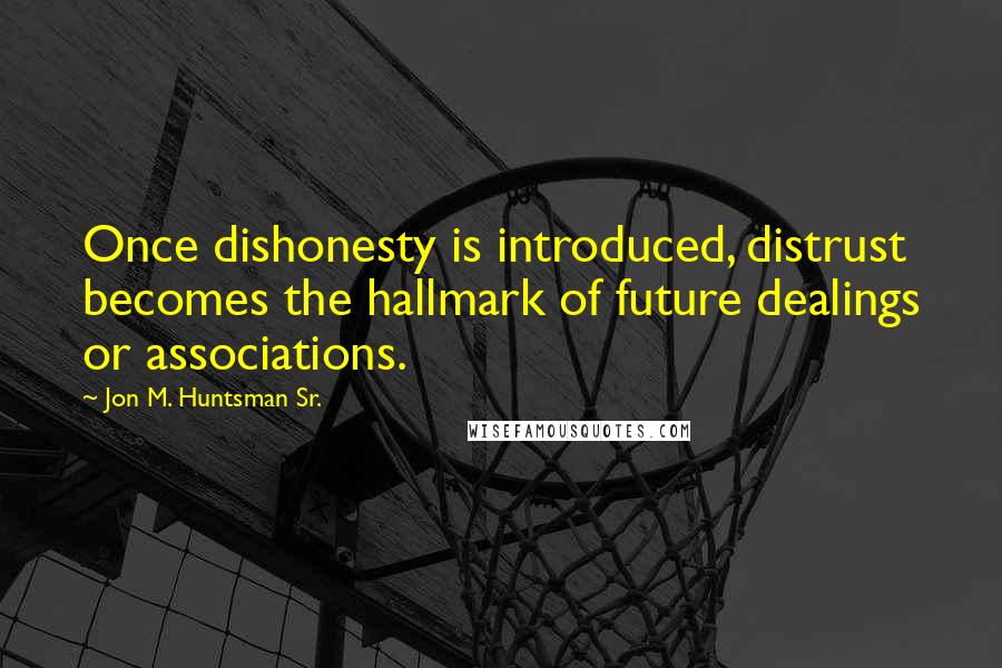 Jon M. Huntsman Sr. quotes: Once dishonesty is introduced, distrust becomes the hallmark of future dealings or associations.