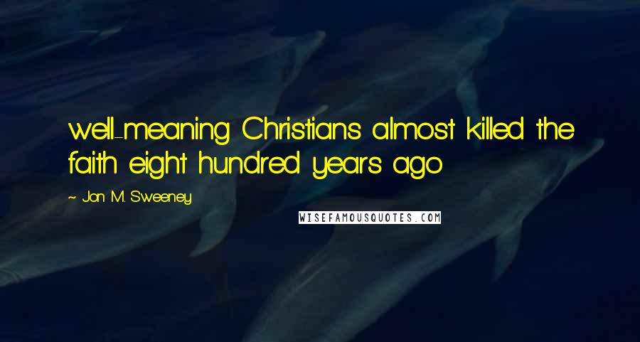 Jon M. Sweeney quotes: well-meaning Christians almost killed the faith eight hundred years ago