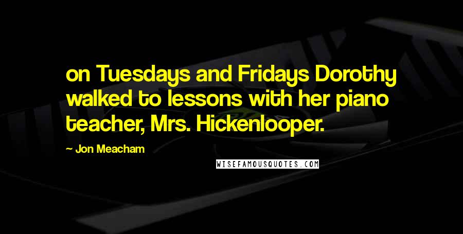 Jon Meacham quotes: on Tuesdays and Fridays Dorothy walked to lessons with her piano teacher, Mrs. Hickenlooper.