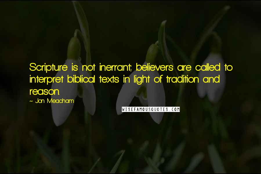 Jon Meacham quotes: Scripture is not inerrant; believers are called to interpret biblical texts in light of tradition and reason.