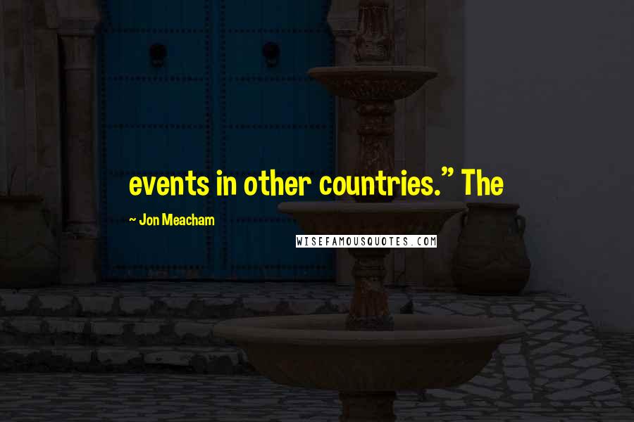 Jon Meacham quotes: events in other countries." The