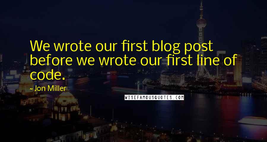 Jon Miller quotes: We wrote our first blog post before we wrote our first line of code.