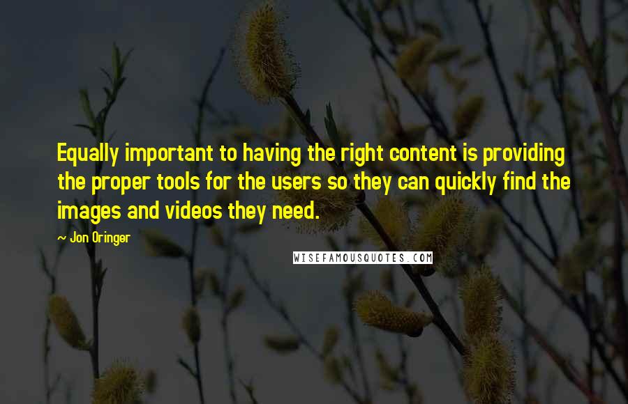 Jon Oringer quotes: Equally important to having the right content is providing the proper tools for the users so they can quickly find the images and videos they need.