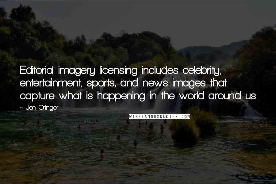 Jon Oringer quotes: Editorial imagery licensing includes celebrity, entertainment, sports, and news images that capture what is happening in the world around us.