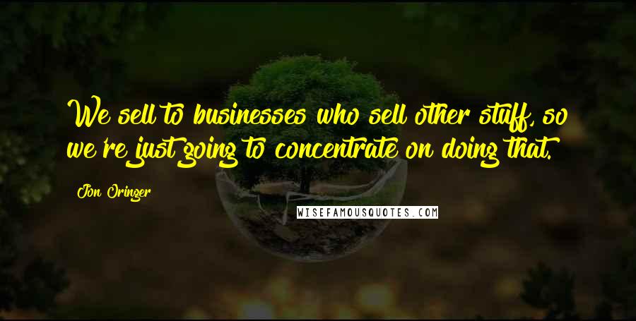 Jon Oringer quotes: We sell to businesses who sell other stuff, so we're just going to concentrate on doing that.