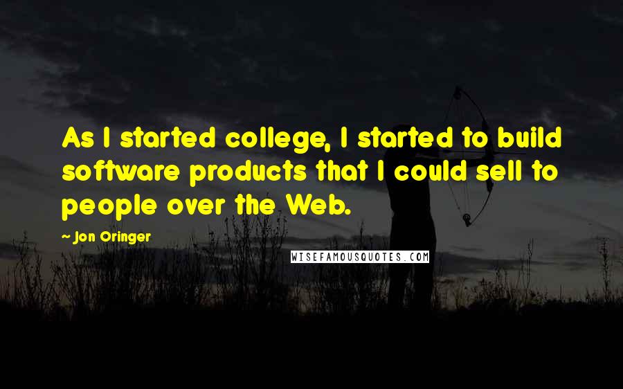 Jon Oringer quotes: As I started college, I started to build software products that I could sell to people over the Web.