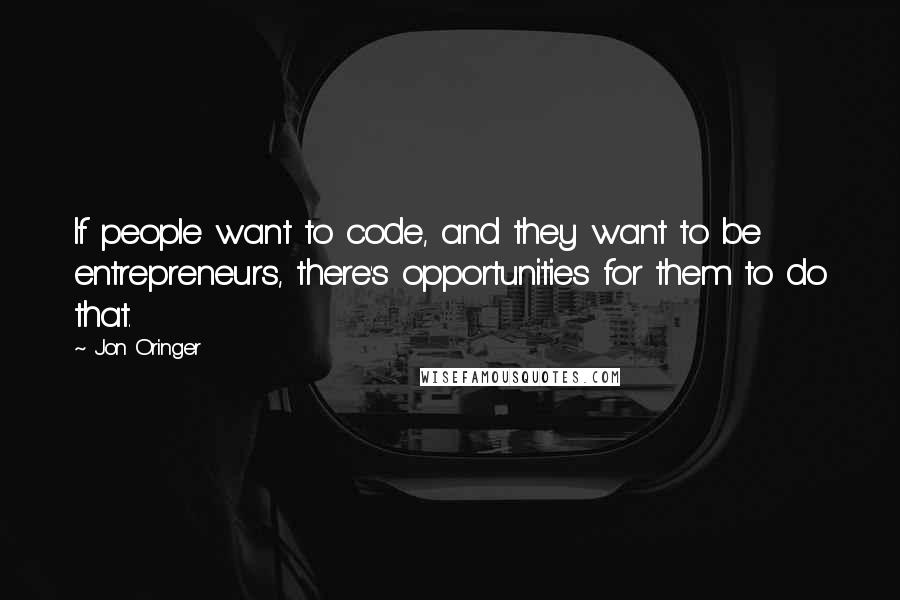 Jon Oringer quotes: If people want to code, and they want to be entrepreneurs, there's opportunities for them to do that.