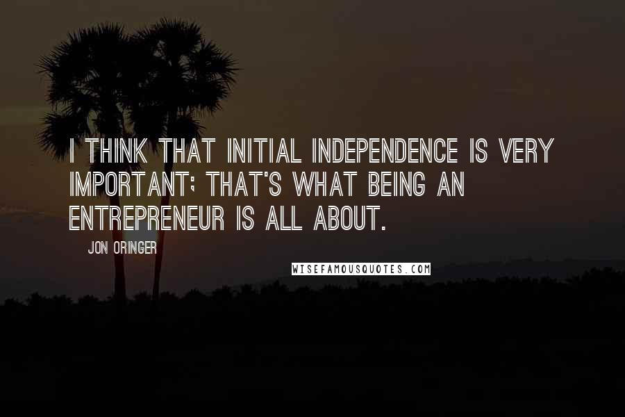 Jon Oringer quotes: I think that initial independence is very important; that's what being an entrepreneur is all about.