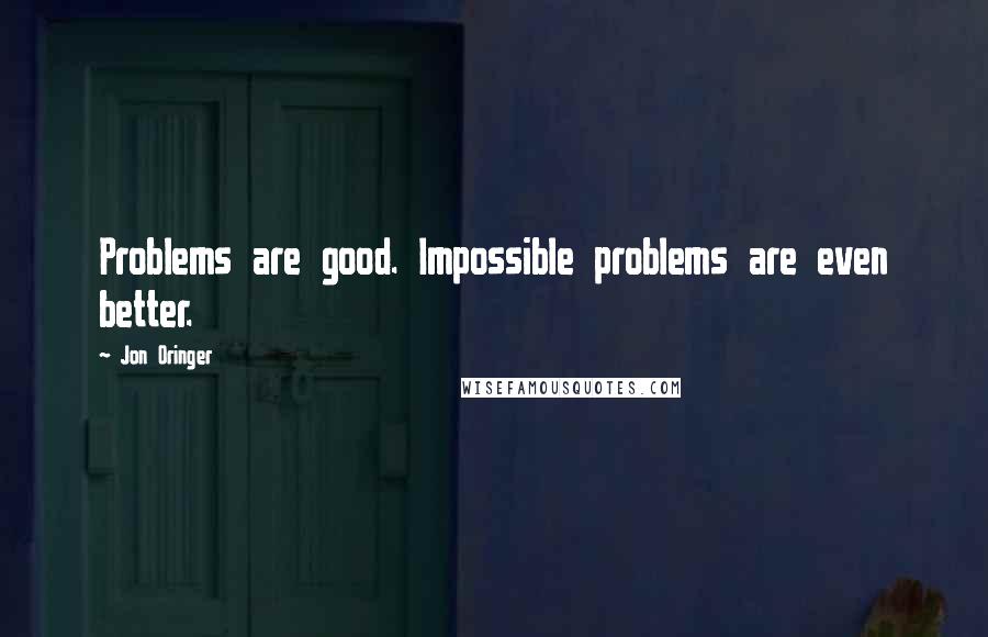 Jon Oringer quotes: Problems are good. Impossible problems are even better.