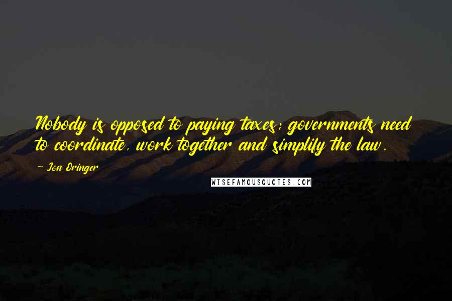 Jon Oringer quotes: Nobody is opposed to paying taxes; governments need to coordinate, work together and simplify the law.