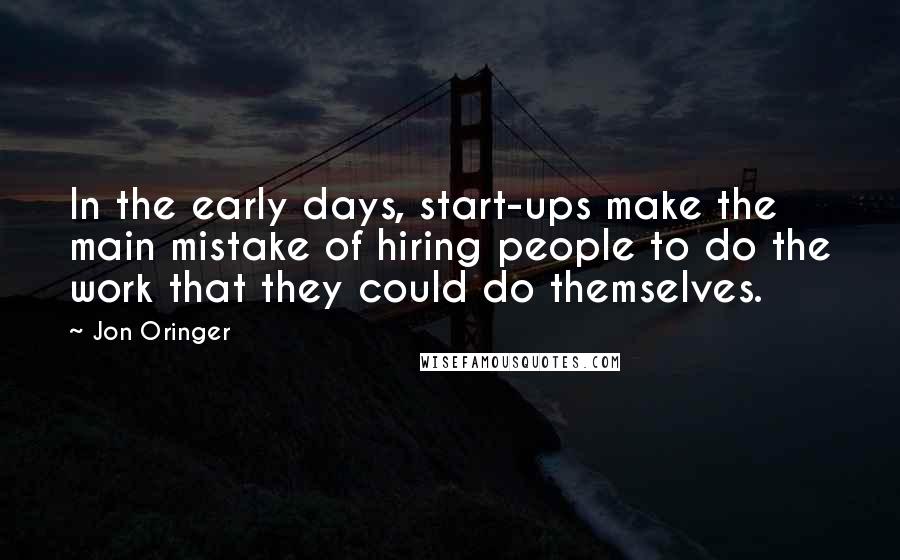 Jon Oringer quotes: In the early days, start-ups make the main mistake of hiring people to do the work that they could do themselves.