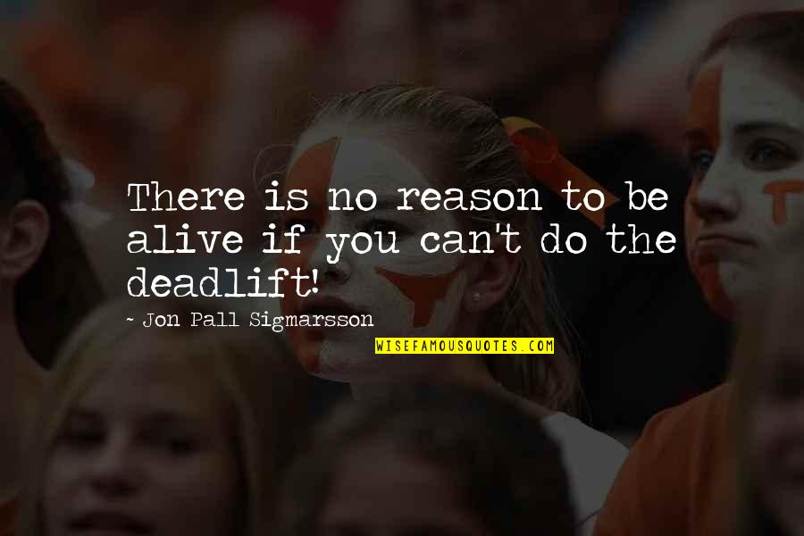 Jon Pall Quotes By Jon Pall Sigmarsson: There is no reason to be alive if Jon Pall Quotes By Jon Pall Sigmarsson: There is no reason to be alive if