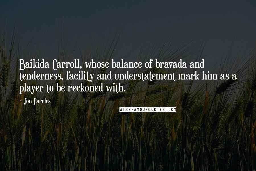 Jon Pareles quotes: Baikida Carroll, whose balance of bravada and tenderness, facility and understatement mark him as a player to be reckoned with.