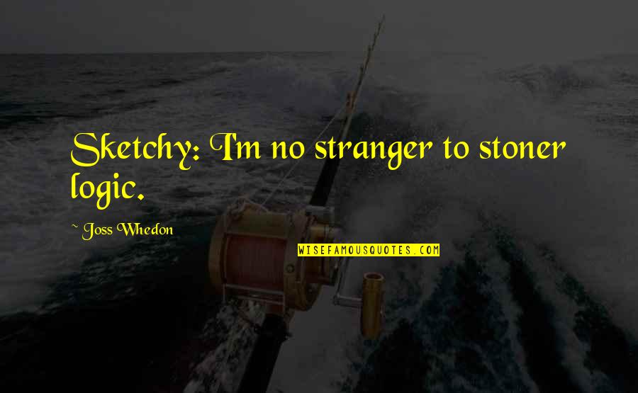 Jon Petz Quotes By Joss Whedon: Sketchy: I'm no stranger to stoner logic.