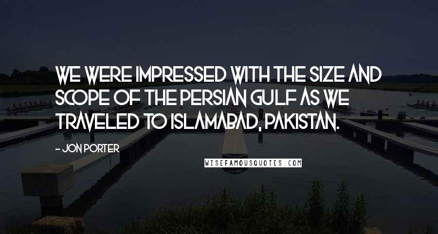 Jon Porter quotes: We were impressed with the size and scope of the Persian Gulf as we traveled to Islamabad, Pakistan.