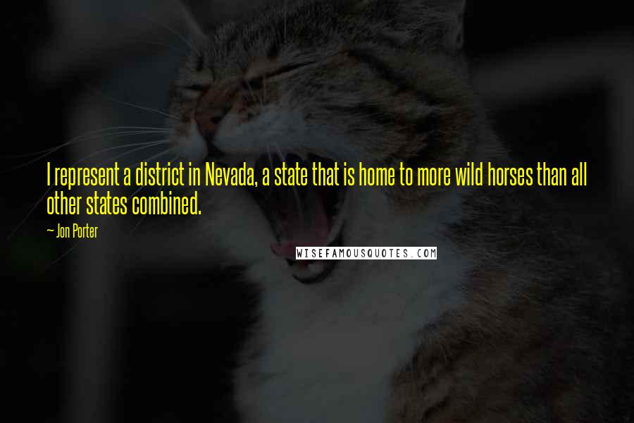 Jon Porter quotes: I represent a district in Nevada, a state that is home to more wild horses than all other states combined.