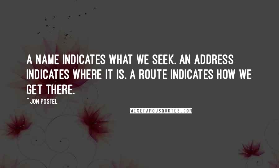 Jon Postel quotes: A name indicates what we seek. An address indicates where it is. A route indicates how we get there.