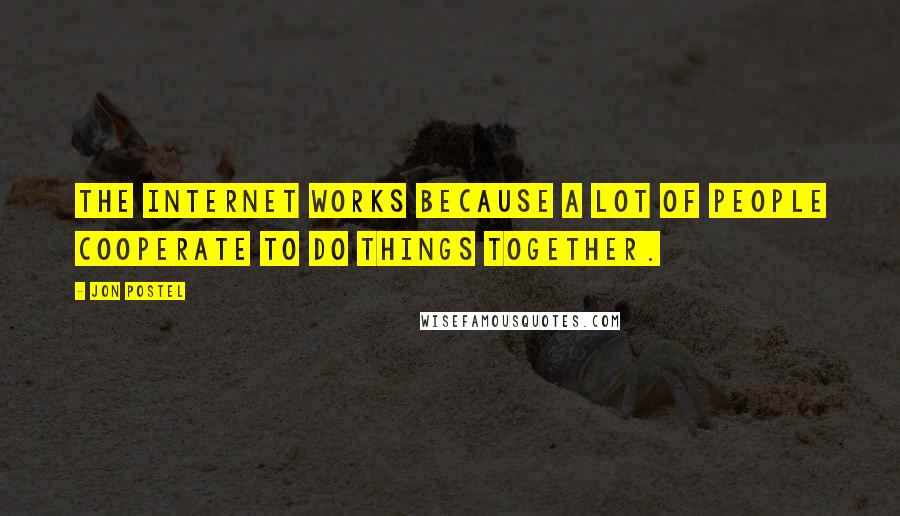Jon Postel quotes: The Internet works because a lot of people cooperate to do things together.