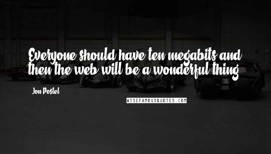 Jon Postel quotes: Everyone should have ten megabits and then the web will be a wonderful thing.