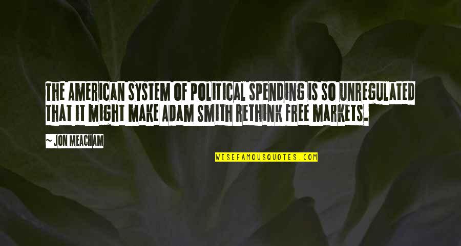 Jon Quotes By Jon Meacham: The American system of political spending is so