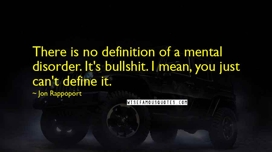 Jon Rappoport quotes: There is no definition of a mental disorder. It's bullshit. I mean, you just can't define it.