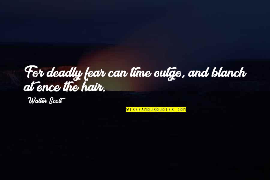 Jon Reep Quotes By Walter Scott: For deadly fear can time outgo, and blanch Jon Reep Quotes By Walter Scott: For deadly fear can time outgo, and blanch
