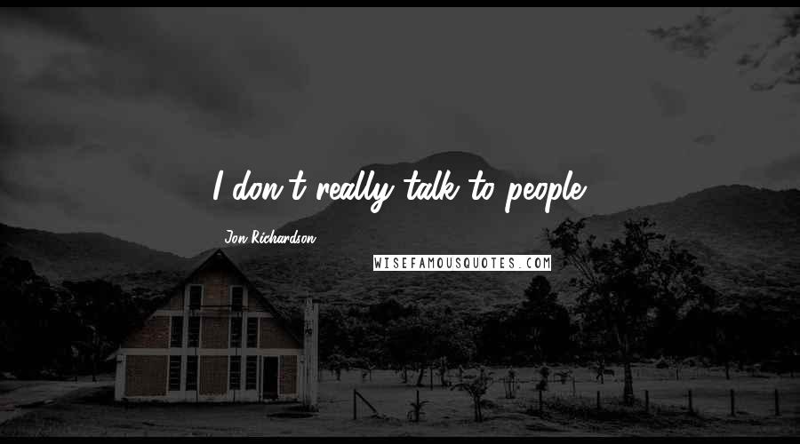 Jon Richardson quotes: I don't really talk to people.