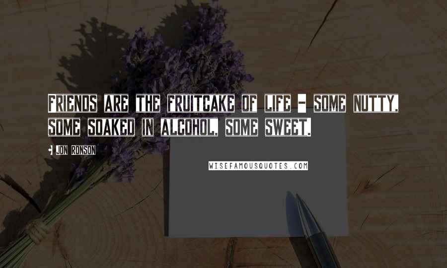 Jon Ronson quotes: Friends are the fruitcake of life - some nutty, some soaked in alcohol, some sweet.