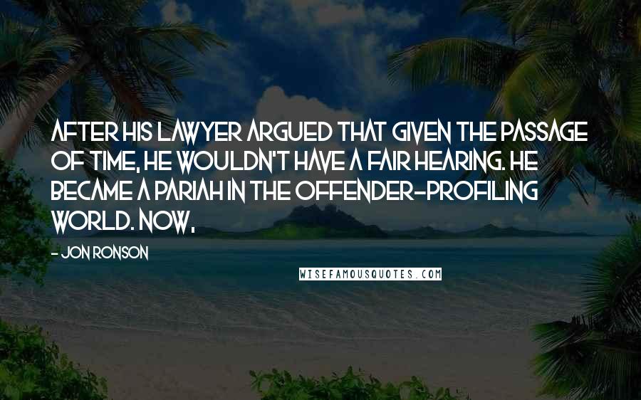 Jon Ronson quotes: after his lawyer argued that given the passage of time, he wouldn't have a fair hearing. He became a pariah in the offender-profiling world. Now,