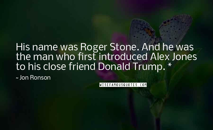 Jon Ronson quotes: His name was Roger Stone. And he was the man who first introduced Alex Jones to his close friend Donald Trump. *