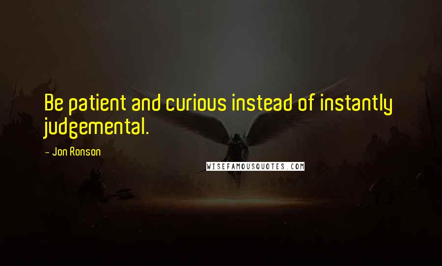 Jon Ronson quotes: Be patient and curious instead of instantly judgemental.