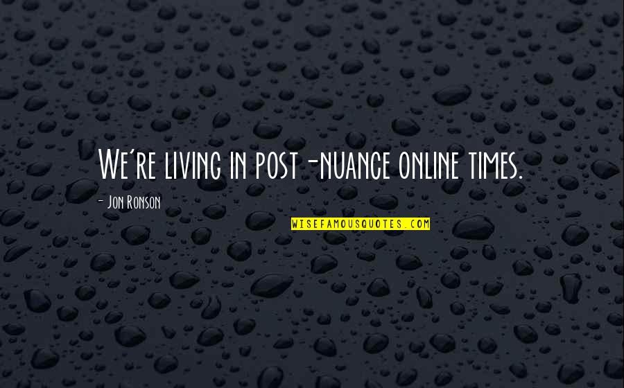 Jon Ronson Quotes By Jon Ronson: We're living in post-nuance online times.