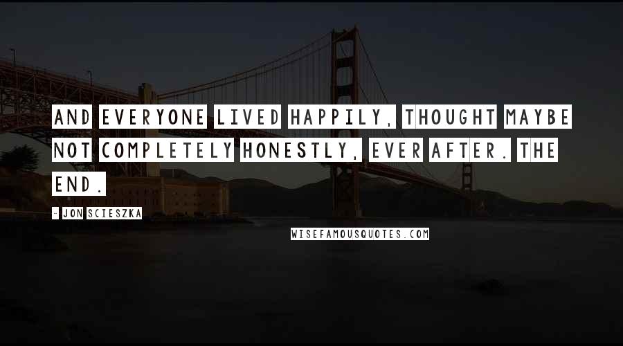 Jon Scieszka quotes: And everyone lived happily, thought maybe not completely honestly, ever after. The End.
