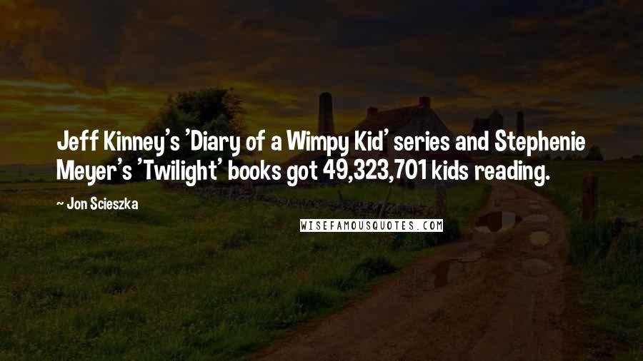 Jon Scieszka quotes: Jeff Kinney's 'Diary of a Wimpy Kid' series and Stephenie Meyer's 'Twilight' books got 49,323,701 kids reading. Jon Scieszka quotes: Jeff Kinney's 'Diary of a Wimpy Kid' series and Stephenie Meyer's 'Twilight' books got 49,323,701 kids reading.